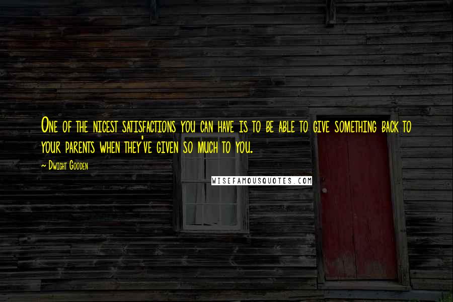 Dwight Gooden Quotes: One of the nicest satisfactions you can have is to be able to give something back to your parents when they've given so much to you.