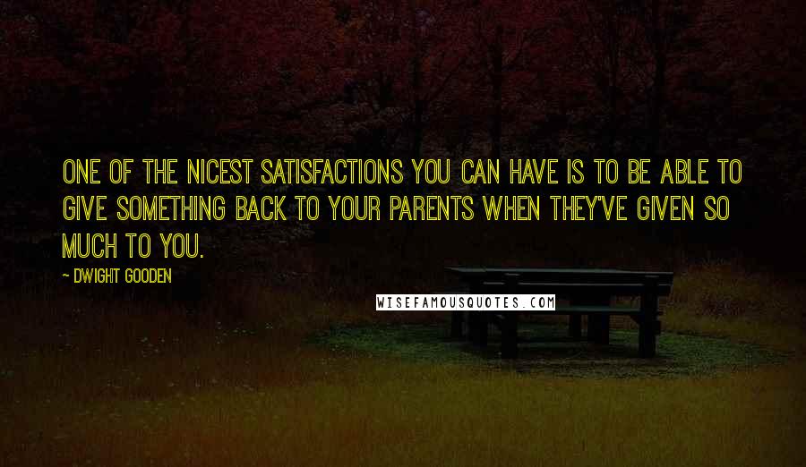 Dwight Gooden Quotes: One of the nicest satisfactions you can have is to be able to give something back to your parents when they've given so much to you.