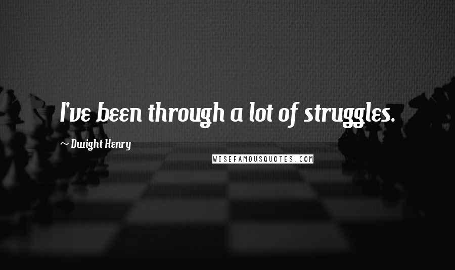 Dwight Henry Quotes: I've been through a lot of struggles.