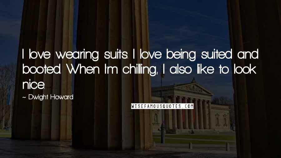 Dwight Howard Quotes: I love wearing suits. I love being suited and booted. When I'm chilling, I also like to look nice.