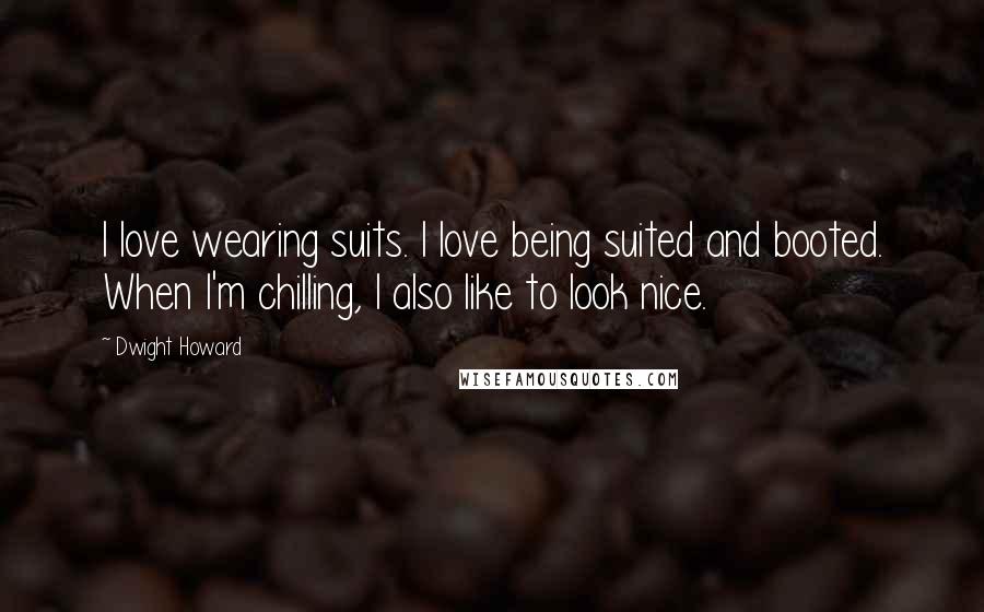 Dwight Howard Quotes: I love wearing suits. I love being suited and booted. When I'm chilling, I also like to look nice.