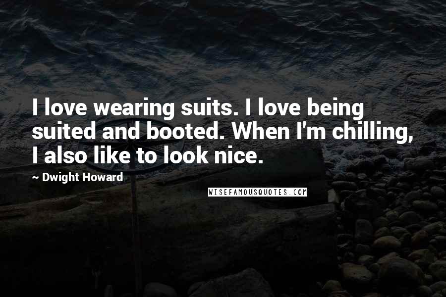 Dwight Howard Quotes: I love wearing suits. I love being suited and booted. When I'm chilling, I also like to look nice.