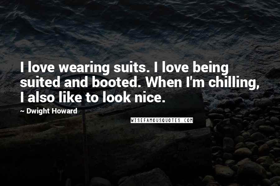 Dwight Howard Quotes: I love wearing suits. I love being suited and booted. When I'm chilling, I also like to look nice.