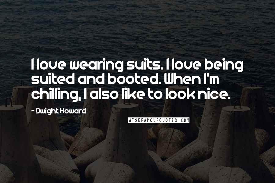 Dwight Howard Quotes: I love wearing suits. I love being suited and booted. When I'm chilling, I also like to look nice.