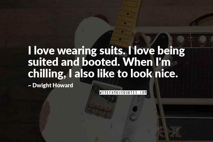 Dwight Howard Quotes: I love wearing suits. I love being suited and booted. When I'm chilling, I also like to look nice.