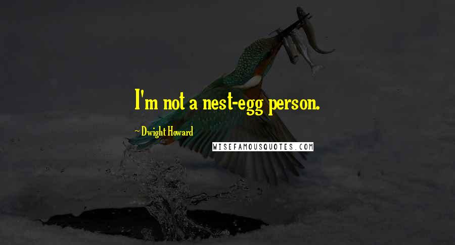 Dwight Howard Quotes: I'm not a nest-egg person.