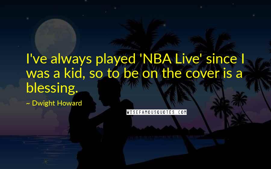 Dwight Howard Quotes: I've always played 'NBA Live' since I was a kid, so to be on the cover is a blessing.