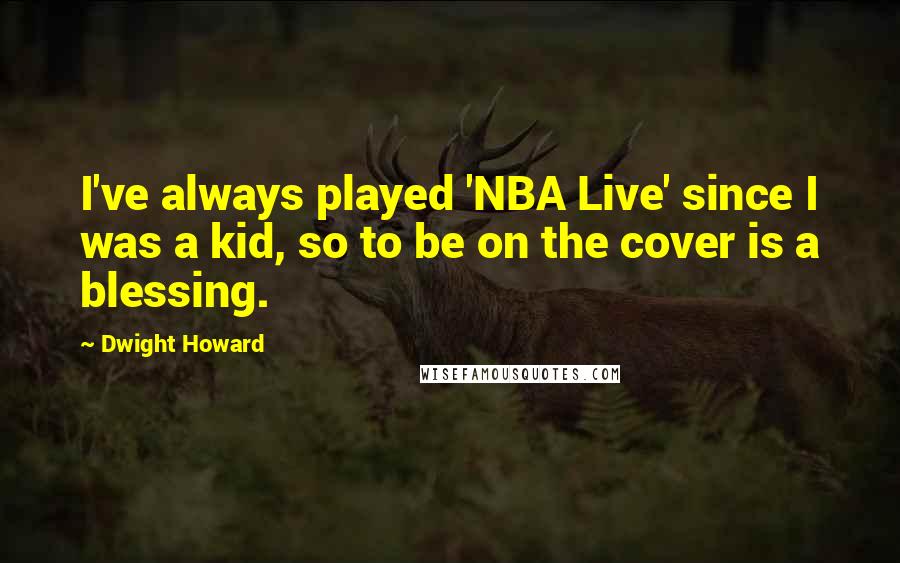 Dwight Howard Quotes: I've always played 'NBA Live' since I was a kid, so to be on the cover is a blessing.