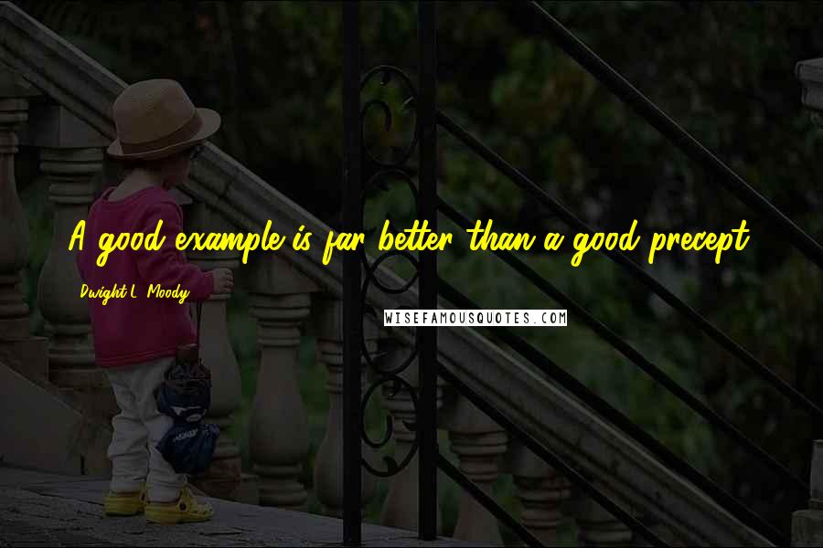 Dwight L. Moody Quotes: A good example is far better than a good precept.