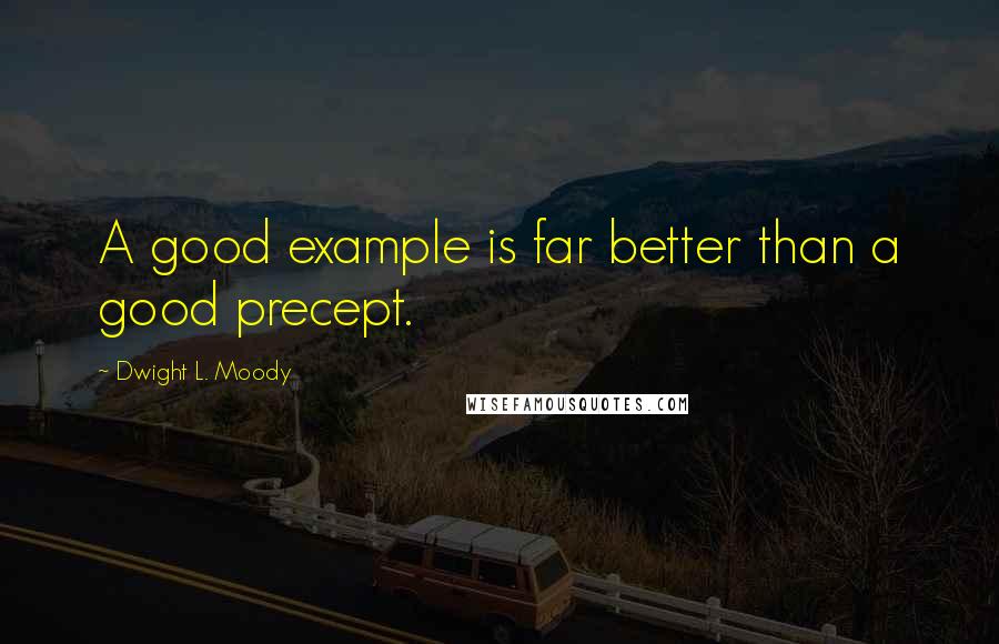 Dwight L. Moody Quotes: A good example is far better than a good precept.