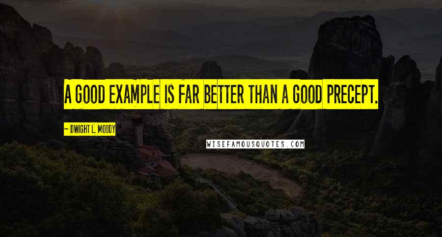 Dwight L. Moody Quotes: A good example is far better than a good precept.