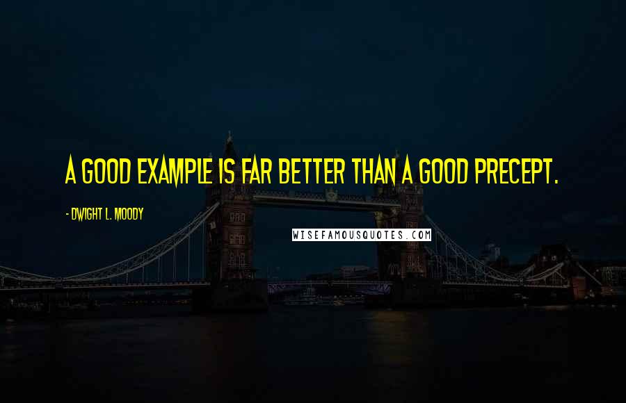 Dwight L. Moody Quotes: A good example is far better than a good precept.