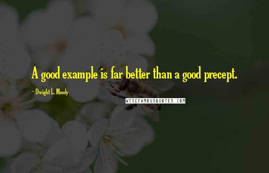 Dwight L. Moody Quotes: A good example is far better than a good precept.