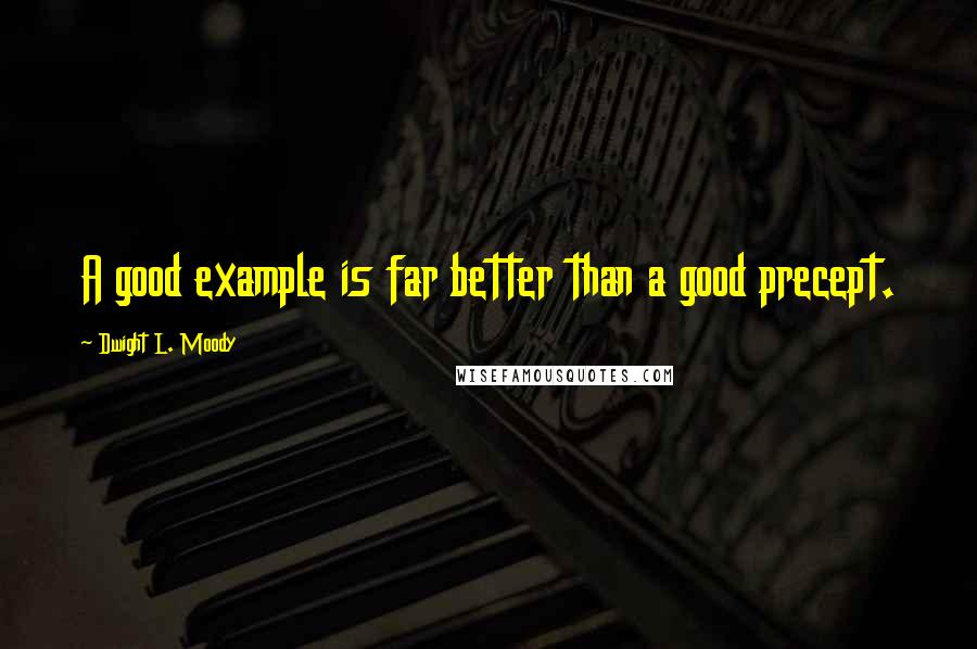 Dwight L. Moody Quotes: A good example is far better than a good precept.