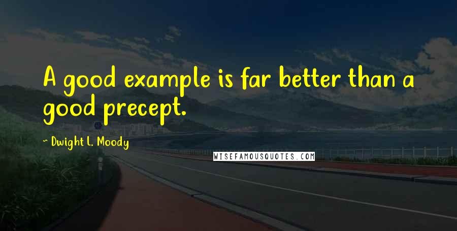 Dwight L. Moody Quotes: A good example is far better than a good precept.