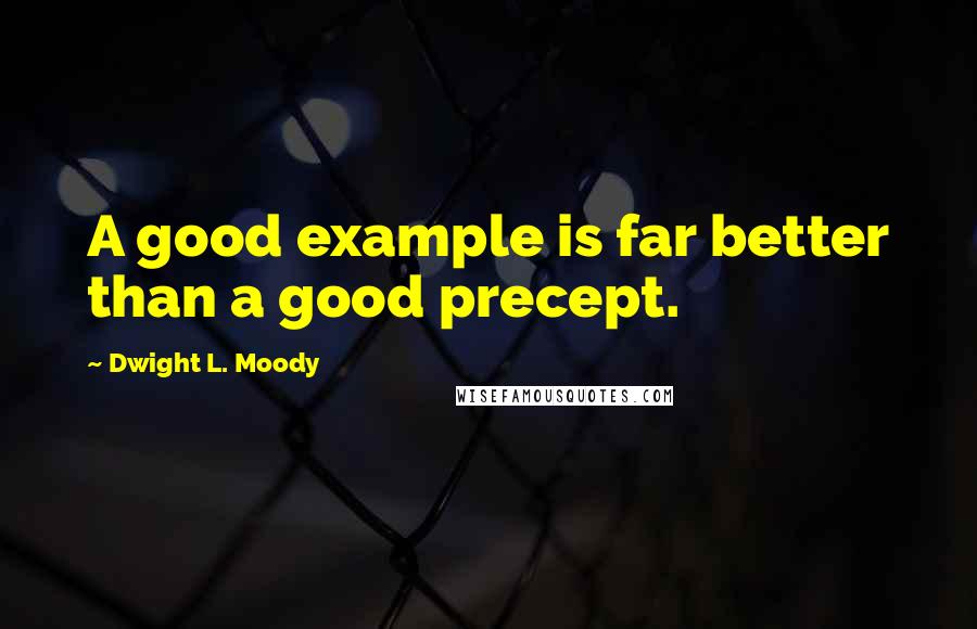 Dwight L. Moody Quotes: A good example is far better than a good precept.