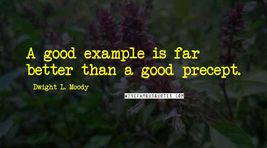 Dwight L. Moody Quotes: A good example is far better than a good precept.