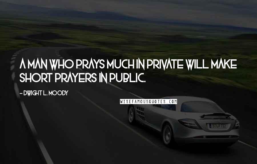 Dwight L. Moody Quotes: A man who prays much in private will make short prayers in public.