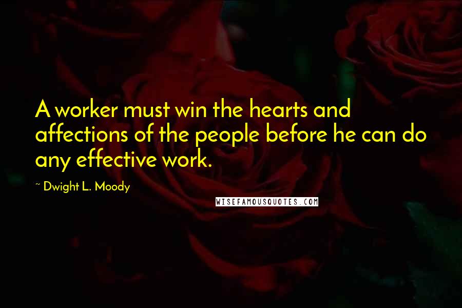 Dwight L. Moody Quotes: A worker must win the hearts and affections of the people before he can do any effective work.