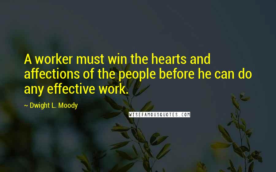 Dwight L. Moody Quotes: A worker must win the hearts and affections of the people before he can do any effective work.