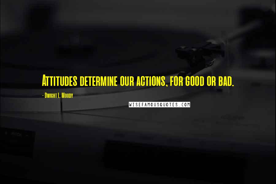 Dwight L. Moody Quotes: Attitudes determine our actions, for good or bad.