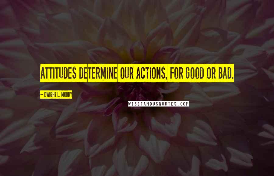 Dwight L. Moody Quotes: Attitudes determine our actions, for good or bad.