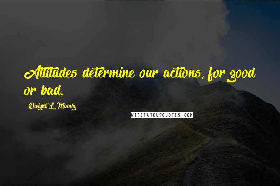 Dwight L. Moody Quotes: Attitudes determine our actions, for good or bad.