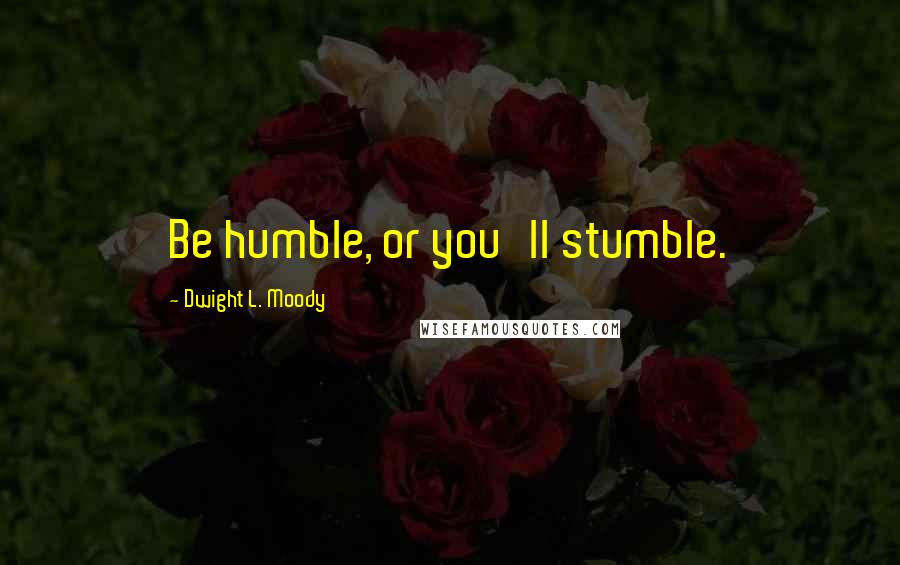 Dwight L. Moody Quotes: Be humble, or you'll stumble.
