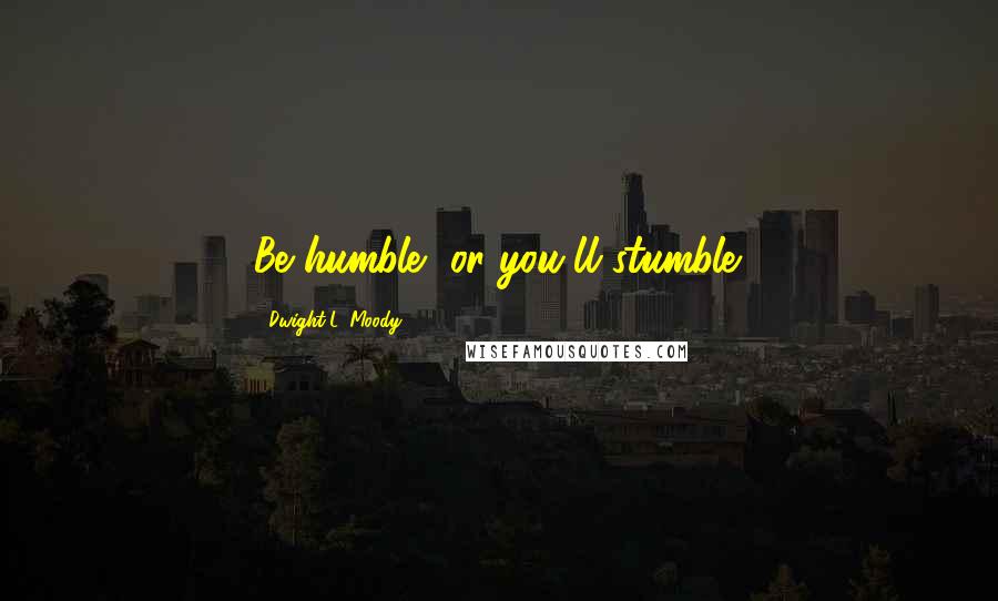 Dwight L. Moody Quotes: Be humble, or you'll stumble.