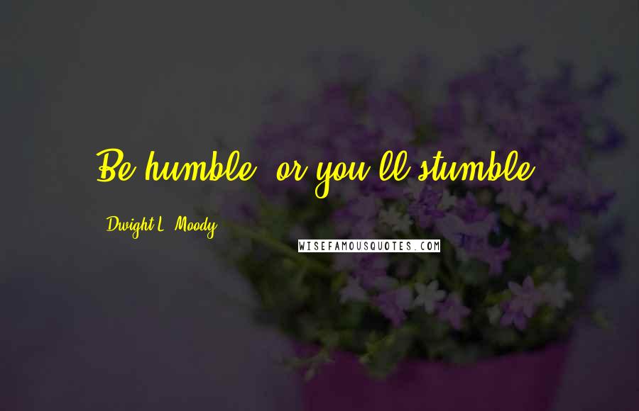 Dwight L. Moody Quotes: Be humble, or you'll stumble.