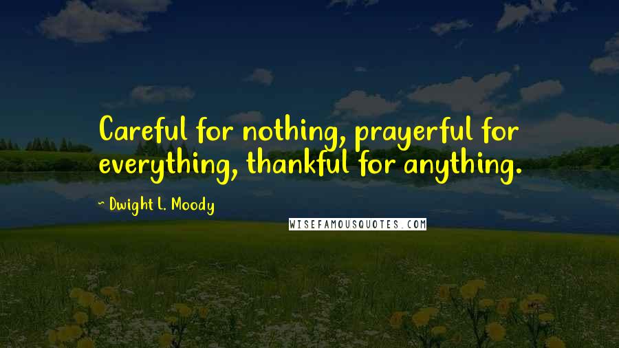 Dwight L. Moody Quotes: Careful for nothing, prayerful for everything, thankful for anything.