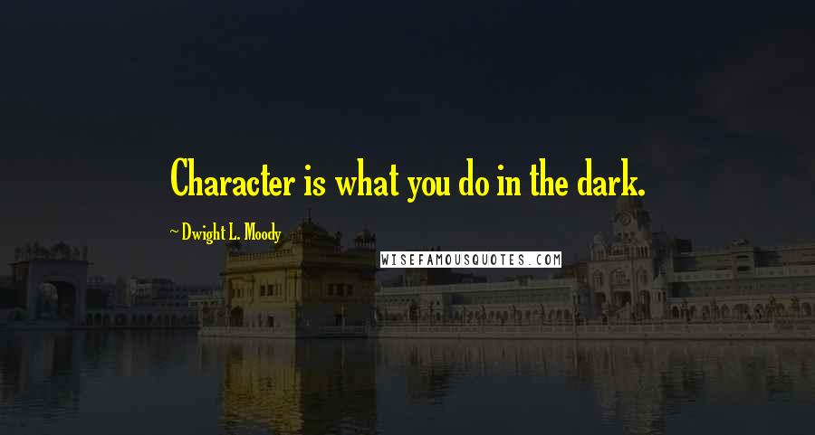 Dwight L. Moody Quotes: Character is what you do in the dark.