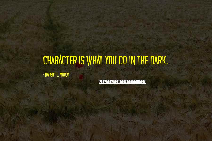 Dwight L. Moody Quotes: Character is what you do in the dark.
