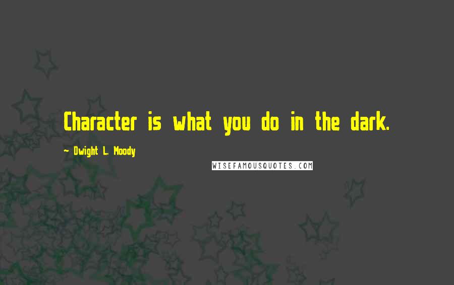 Dwight L. Moody Quotes: Character is what you do in the dark.
