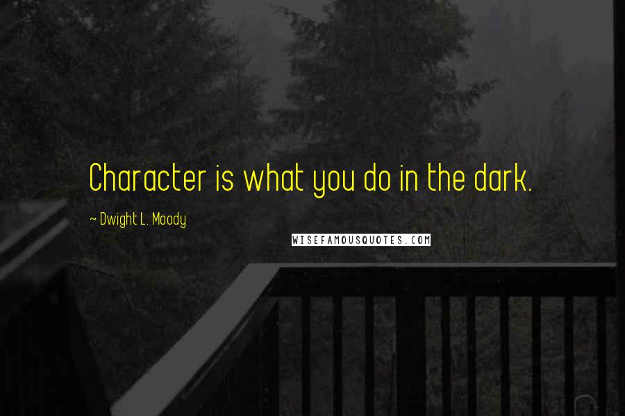 Dwight L. Moody Quotes: Character is what you do in the dark.