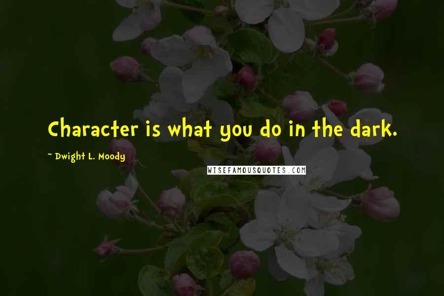 Dwight L. Moody Quotes: Character is what you do in the dark.