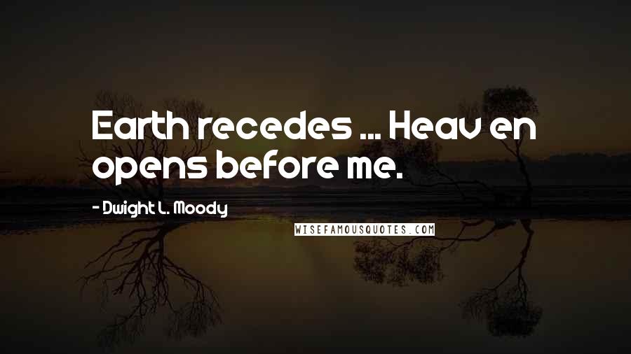 Dwight L. Moody Quotes: Earth recedes ... Heav en opens before me.