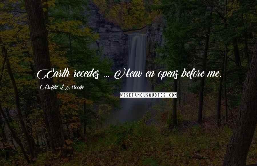 Dwight L. Moody Quotes: Earth recedes ... Heav en opens before me.