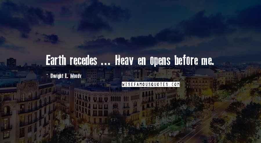 Dwight L. Moody Quotes: Earth recedes ... Heav en opens before me.