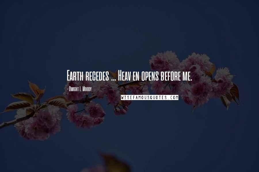 Dwight L. Moody Quotes: Earth recedes ... Heav en opens before me.