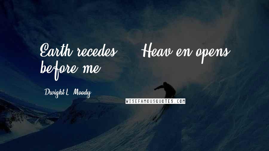 Dwight L. Moody Quotes: Earth recedes ... Heav en opens before me.