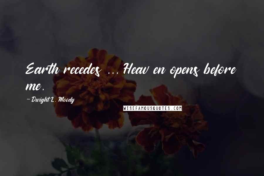 Dwight L. Moody Quotes: Earth recedes ... Heav en opens before me.