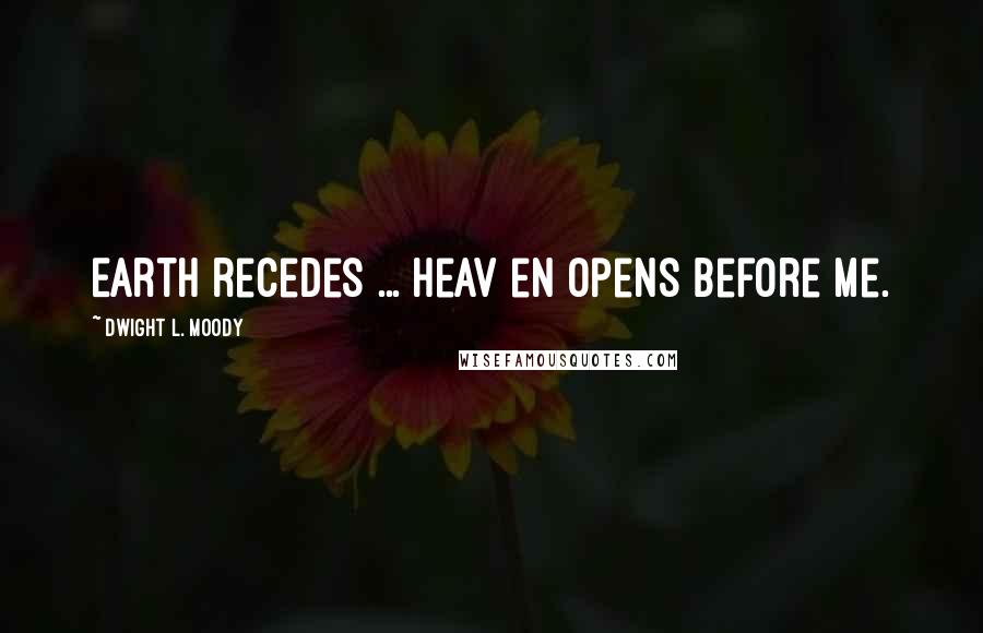 Dwight L. Moody Quotes: Earth recedes ... Heav en opens before me.