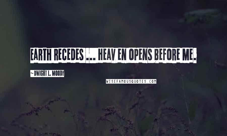 Dwight L. Moody Quotes: Earth recedes ... Heav en opens before me.