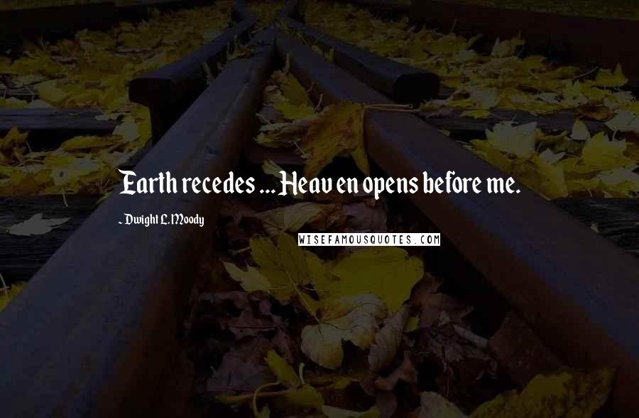 Dwight L. Moody Quotes: Earth recedes ... Heav en opens before me.