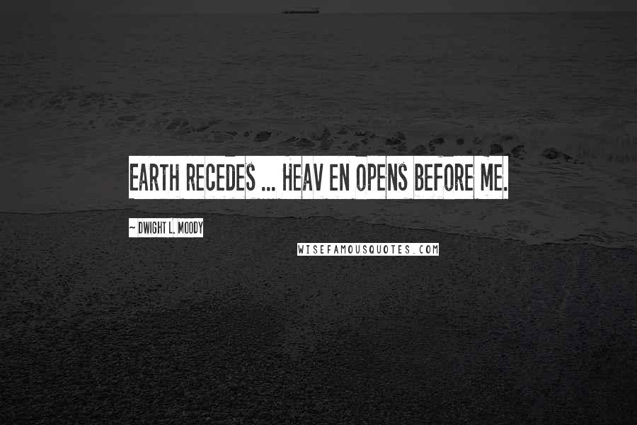 Dwight L. Moody Quotes: Earth recedes ... Heav en opens before me.