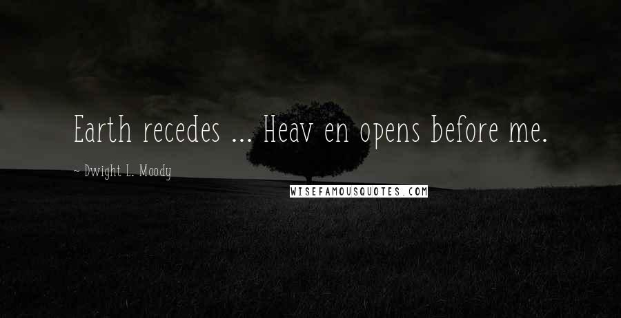 Dwight L. Moody Quotes: Earth recedes ... Heav en opens before me.