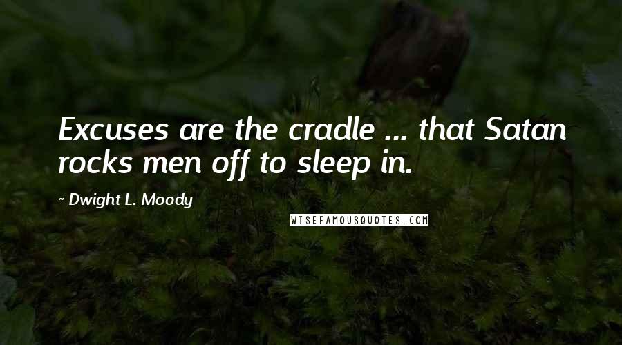 Dwight L. Moody Quotes: Excuses are the cradle ... that Satan rocks men off to sleep in.