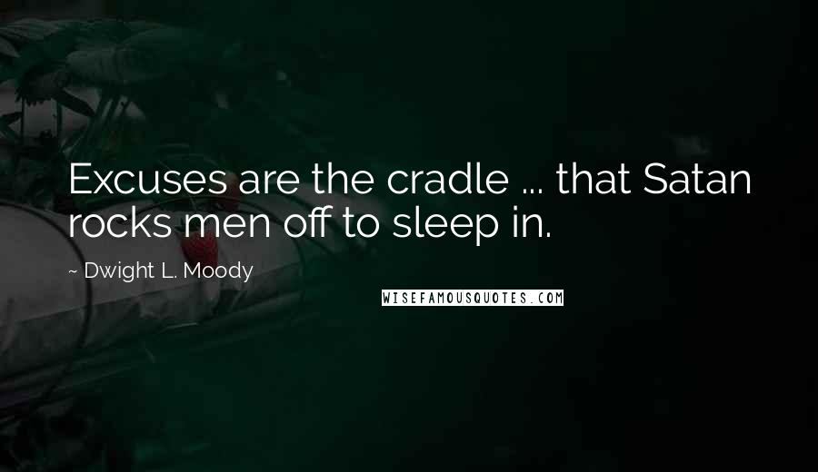 Dwight L. Moody Quotes: Excuses are the cradle ... that Satan rocks men off to sleep in.