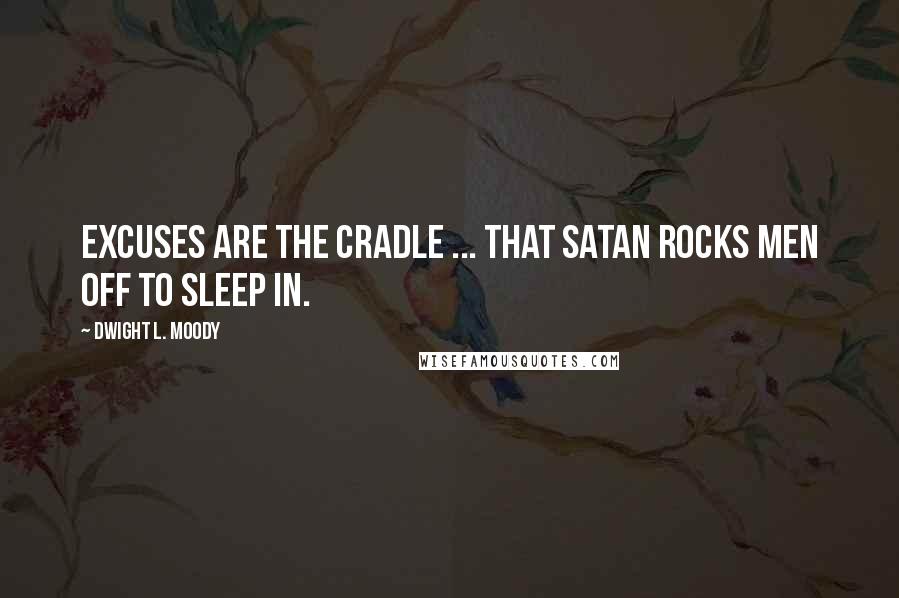 Dwight L. Moody Quotes: Excuses are the cradle ... that Satan rocks men off to sleep in.